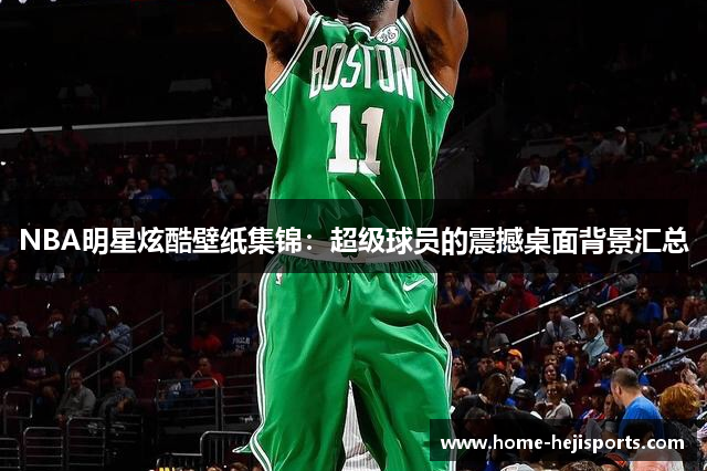 NBA明星炫酷壁纸集锦：超级球员的震撼桌面背景汇总