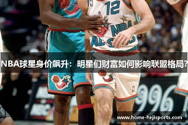 NBA球星身价飙升：明星们财富如何影响联盟格局？