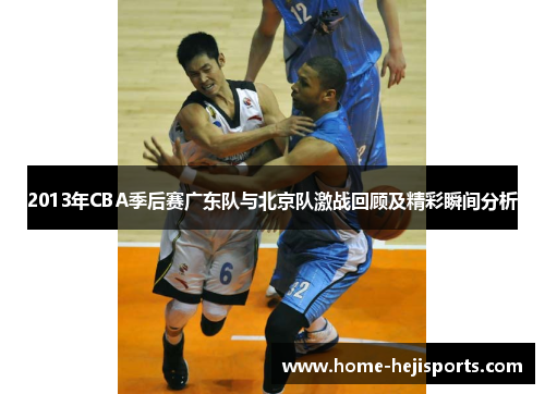 2013年CBA季后赛广东队与北京队激战回顾及精彩瞬间分析