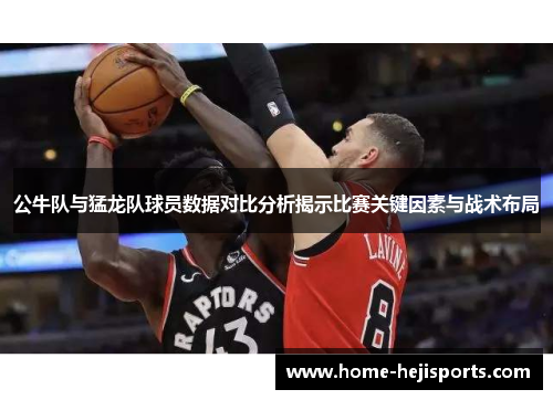 公牛队与猛龙队球员数据对比分析揭示比赛关键因素与战术布局