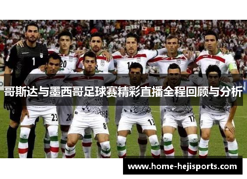 哥斯达与墨西哥足球赛精彩直播全程回顾与分析